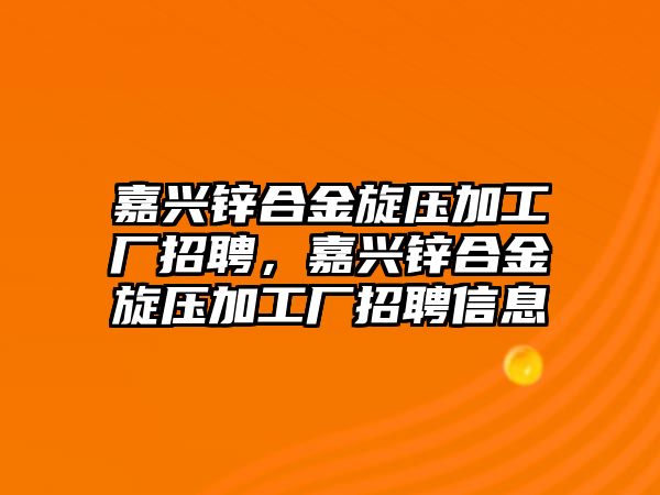 嘉興鋅合金旋壓加工廠招聘，嘉興鋅合金旋壓加工廠招聘信息