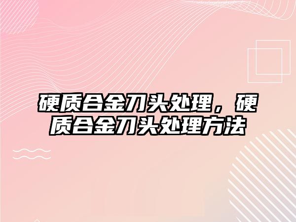 硬質(zhì)合金刀頭處理，硬質(zhì)合金刀頭處理方法