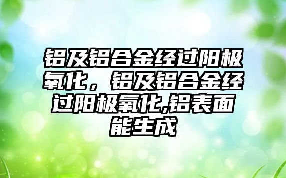 鋁及鋁合金經(jīng)過陽極氧化，鋁及鋁合金經(jīng)過陽極氧化,鋁表面能生成