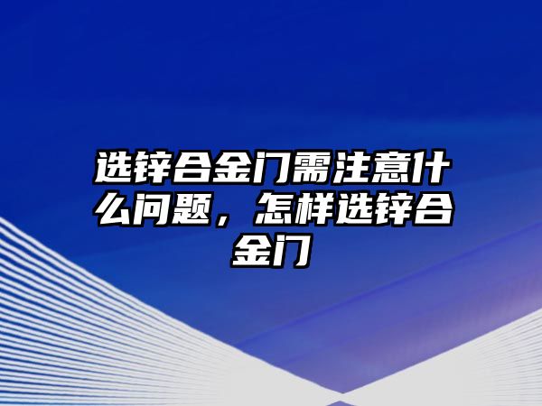 選鋅合金門需注意什么問題，怎樣選鋅合金門