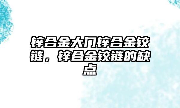 鋅合金大門鋅合金鉸鏈，鋅合金鉸鏈的缺點