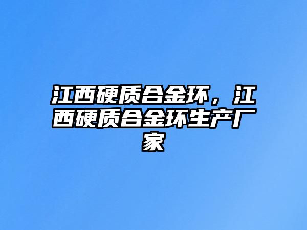 江西硬質(zhì)合金環(huán)，江西硬質(zhì)合金環(huán)生產(chǎn)廠家