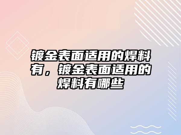 鍍金表面適用的焊料有，鍍金表面適用的焊料有哪些