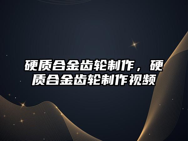 硬質(zhì)合金齒輪制作，硬質(zhì)合金齒輪制作視頻