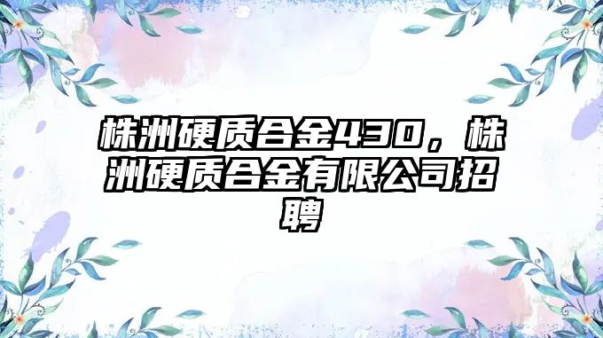 株洲硬質(zhì)合金430，株洲硬質(zhì)合金有限公司招聘