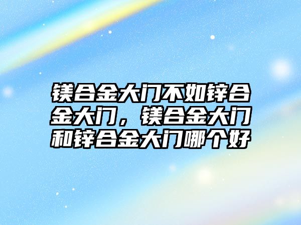 鎂合金大門不如鋅合金大門，鎂合金大門和鋅合金大門哪個(gè)好