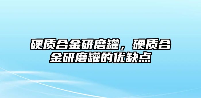 硬質(zhì)合金研磨罐，硬質(zhì)合金研磨罐的優(yōu)缺點(diǎn)