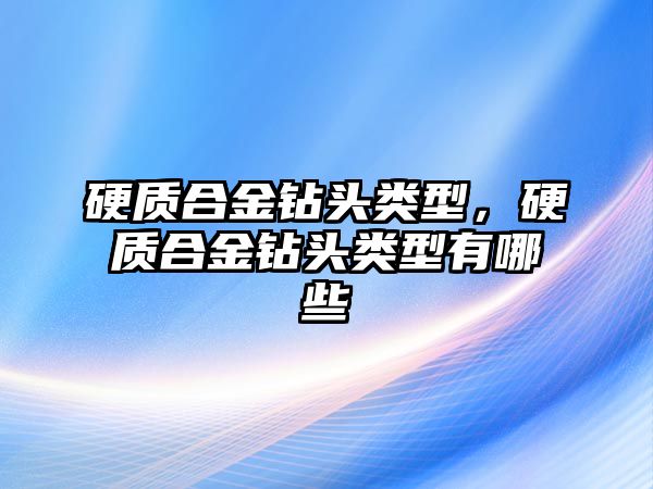 硬質(zhì)合金鉆頭類型，硬質(zhì)合金鉆頭類型有哪些