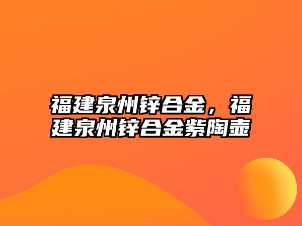 福建泉州鋅合金，福建泉州鋅合金紫陶壺