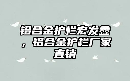 鋁合金護(hù)欄宏發(fā)鑫，鋁合金護(hù)欄廠家直銷