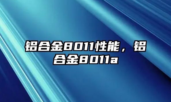 鋁合金8011性能，鋁合金8011a