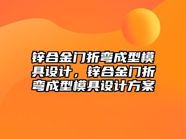 鋅合金門折彎成型模具設(shè)計，鋅合金門折彎成型模具設(shè)計方案