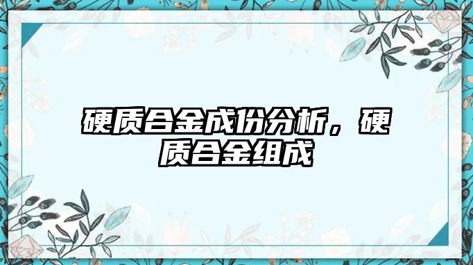 硬質(zhì)合金成份分析，硬質(zhì)合金組成