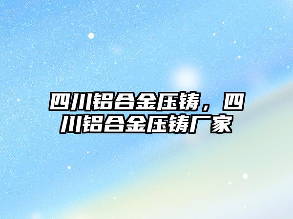 四川鋁合金壓鑄，四川鋁合金壓鑄廠家