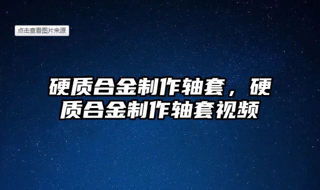 硬質(zhì)合金制作軸套，硬質(zhì)合金制作軸套視頻