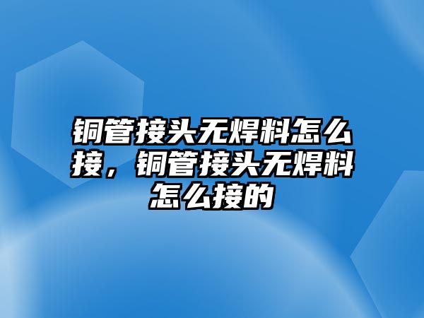 銅管接頭無焊料怎么接，銅管接頭無焊料怎么接的