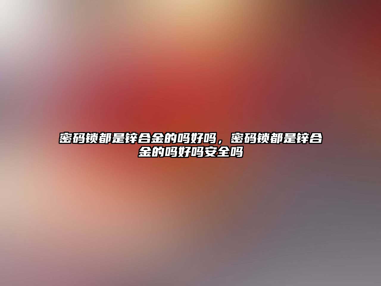 密碼鎖都是鋅合金的嗎好嗎，密碼鎖都是鋅合金的嗎好嗎安全嗎