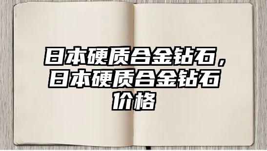 日本硬質(zhì)合金鉆石，日本硬質(zhì)合金鉆石價格