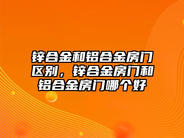 鋅合金和鋁合金房門區(qū)別，鋅合金房門和鋁合金房門哪個好