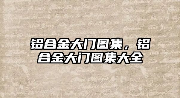 鋁合金大門圖集，鋁合金大門圖集大全