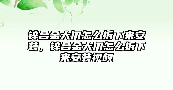 鋅合金大門怎么拆下來安裝，鋅合金大門怎么拆下來安裝視頻