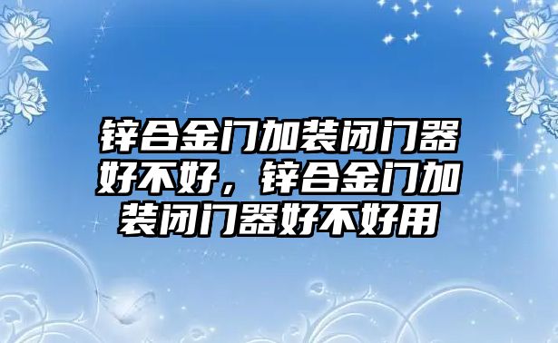 鋅合金門加裝閉門器好不好，鋅合金門加裝閉門器好不好用