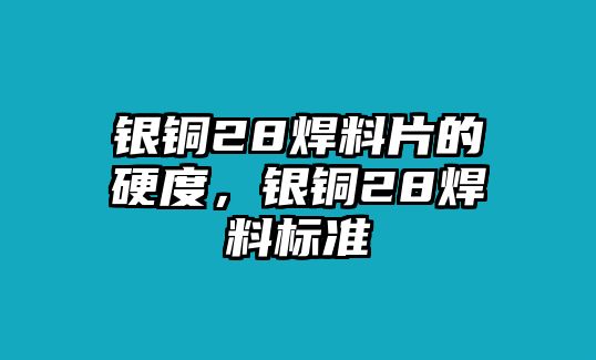 銀銅28焊料片的硬度，銀銅28焊料標準