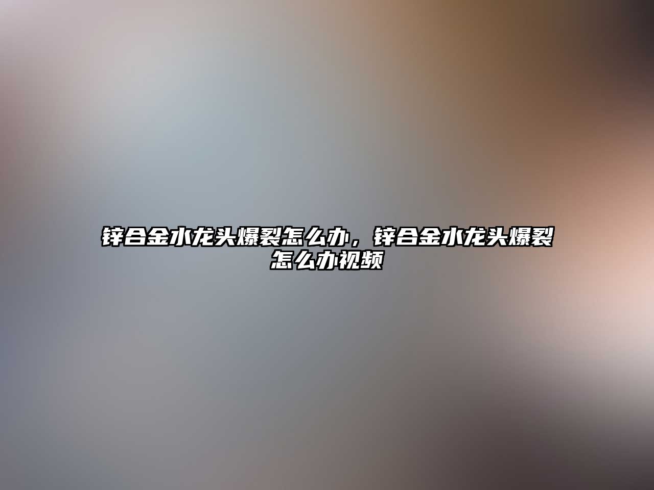 鋅合金水龍頭爆裂怎么辦，鋅合金水龍頭爆裂怎么辦視頻