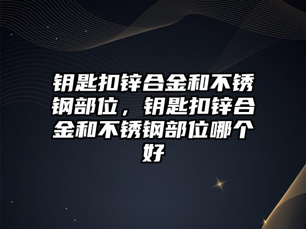 鑰匙扣鋅合金和不銹鋼部位，鑰匙扣鋅合金和不銹鋼部位哪個(gè)好