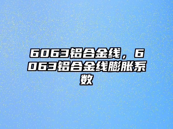 6063鋁合金線，6063鋁合金線膨脹系數(shù)