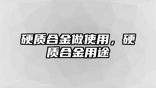 硬質(zhì)合金做使用，硬質(zhì)合金用途