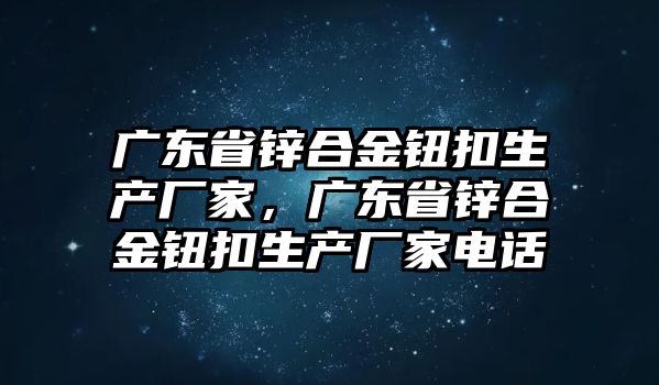 廣東省鋅合金鈕扣生產(chǎn)廠家，廣東省鋅合金鈕扣生產(chǎn)廠家電話