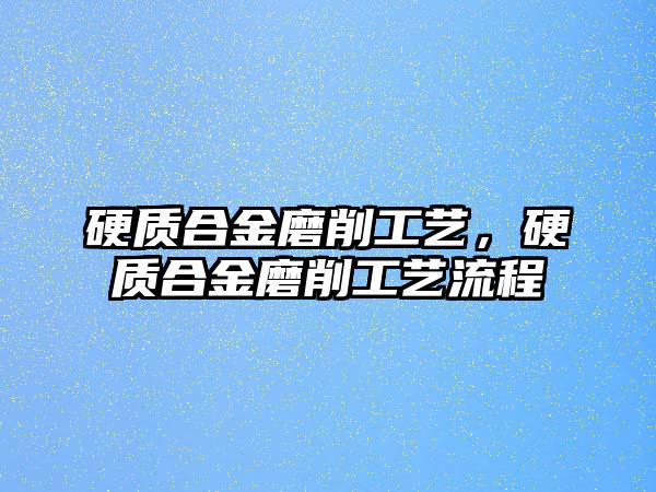 硬質(zhì)合金磨削工藝，硬質(zhì)合金磨削工藝流程