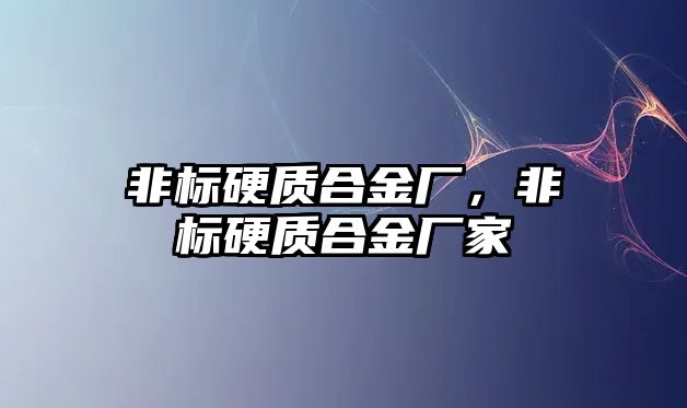 非標(biāo)硬質(zhì)合金廠，非標(biāo)硬質(zhì)合金廠家