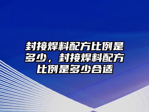 封接焊料配方比例是多少，封接焊料配方比例是多少合適