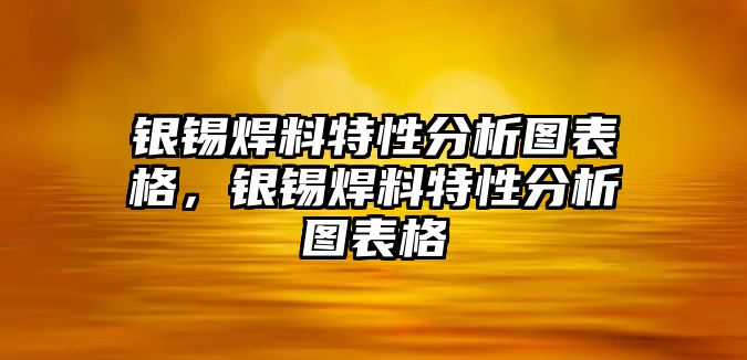 銀錫焊料特性分析圖表格，銀錫焊料特性分析圖表格