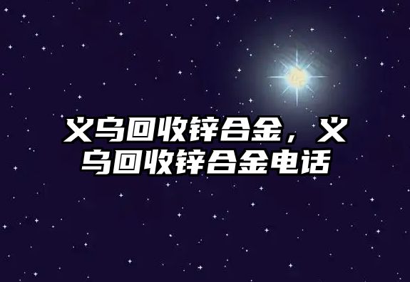 義烏回收鋅合金，義烏回收鋅合金電話