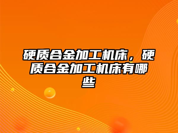 硬質(zhì)合金加工機床，硬質(zhì)合金加工機床有哪些