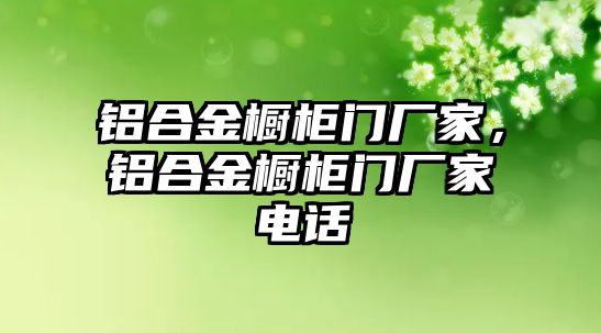 鋁合金櫥柜門廠家，鋁合金櫥柜門廠家電話