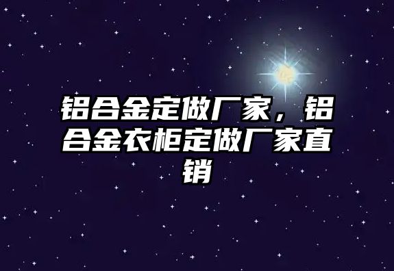 鋁合金定做廠家，鋁合金衣柜定做廠家直銷