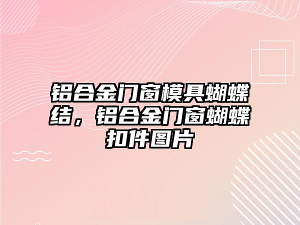 鋁合金門窗模具蝴蝶結(jié)，鋁合金門窗蝴蝶扣件圖片