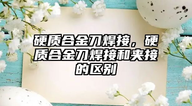 硬質(zhì)合金刀焊接，硬質(zhì)合金刀焊接和夾接的區(qū)別