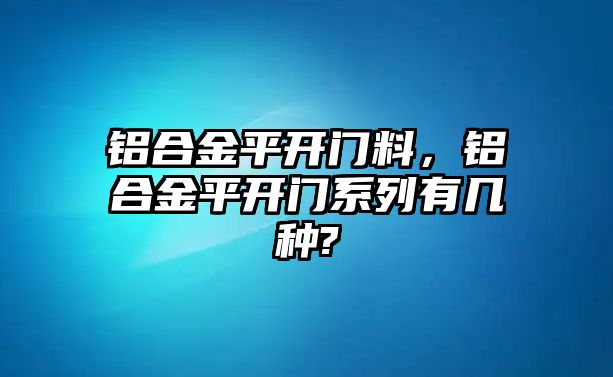 鋁合金平開門料，鋁合金平開門系列有幾種?