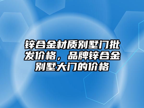 鋅合金材質(zhì)別墅門批發(fā)價格，品牌鋅合金別墅大門的價格