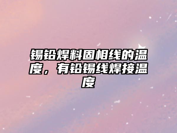 錫鉛焊料固相線的溫度，有鉛錫線焊接溫度