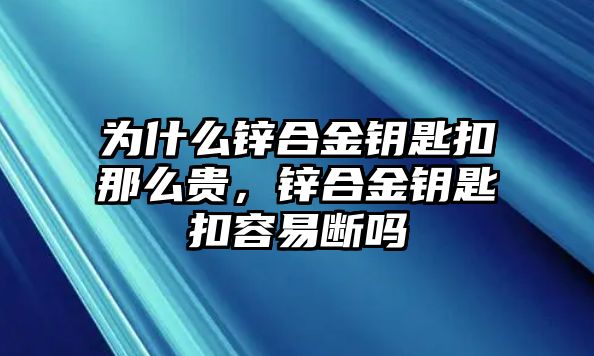 為什么鋅合金鑰匙扣那么貴，鋅合金鑰匙扣容易斷嗎