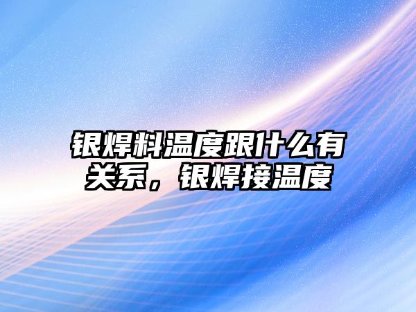 銀焊料溫度跟什么有關(guān)系，銀焊接溫度