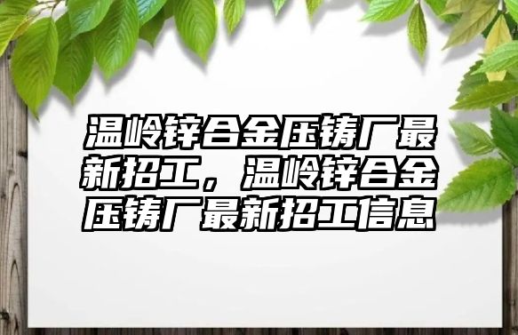 溫嶺鋅合金壓鑄廠最新招工，溫嶺鋅合金壓鑄廠最新招工信息