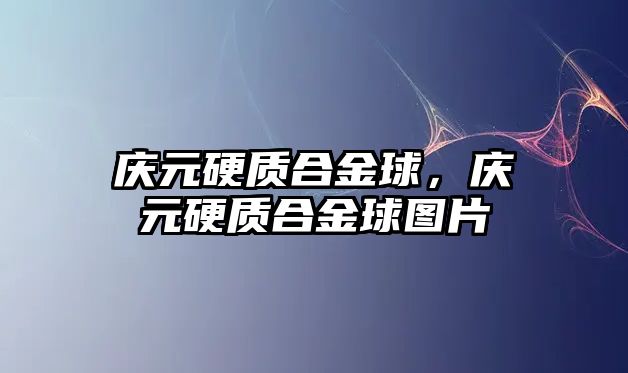 慶元硬質(zhì)合金球，慶元硬質(zhì)合金球圖片