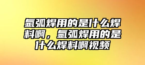 氬弧焊用的是什么焊料啊，氬弧焊用的是什么焊料啊視頻